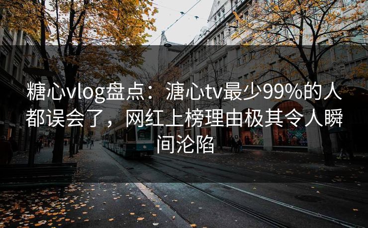 糖心vlog盘点：溏心tv最少99%的人都误会了，网红上榜理由极其令人瞬间沦陷
