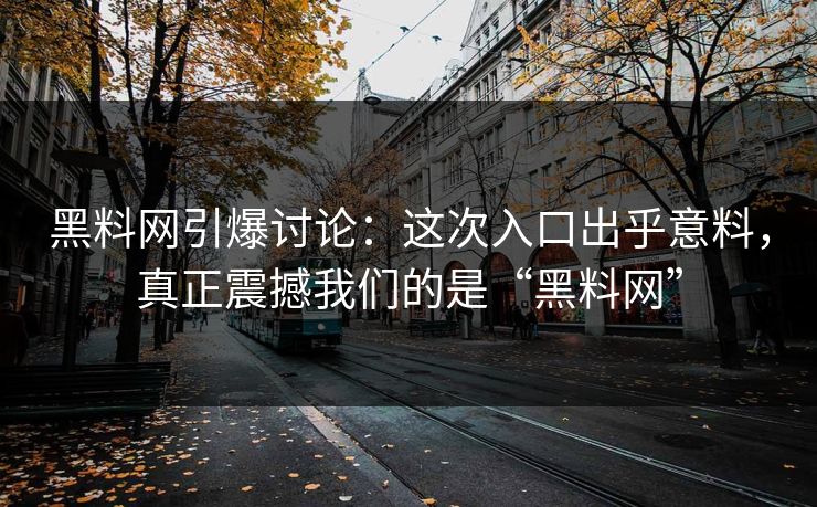 黑料网引爆讨论：这次入口出乎意料，真正震撼我们的是“黑料网”