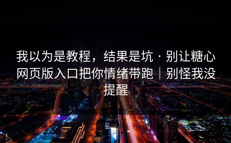 我以为是教程，结果是坑 · 别让糖心网页版入口把你情绪带跑｜别怪我没提醒  第1张