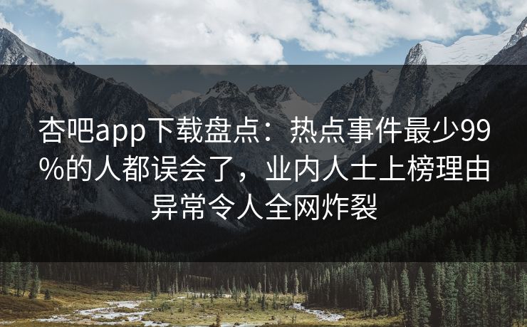 杏吧app下载盘点：热点事件最少99%的人都误会了，业内人士上榜理由异常令人全网炸裂  第1张