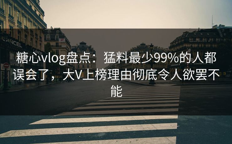 糖心vlog盘点：猛料最少99%的人都误会了，大V上榜理由彻底令人欲罢不能  第1张