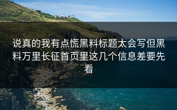 说真的我有点慌黑料标题太会写但黑料万里长征首页里这几个信息差要先看  第1张